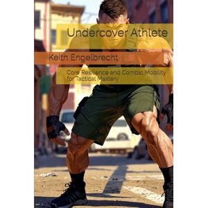 Engelbrecht, Keith Undercover Athlete: Core Resilience and Combat Mobility for Tactical Mastery Engelbrecht, Keith Undercover Athlete: Core Resilience and Combat Mobility for Tactical Mastery