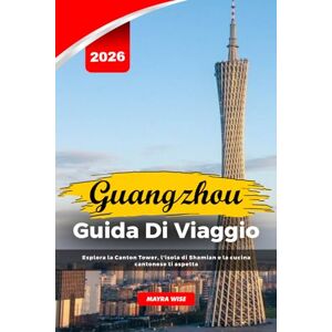 Wise, Mayra GUANGZHOU GUIDA DI VIAGGIO 2026: Esplora la Canton Tower, l'isola di Shamian e la cucina cantonese ti aspetta Wise, Mayra GUANGZHOU GUIDA DI VIAGGIO 2026: Esplora la Canton Tower, l'isola di Shamian e la cucina cantonese ti aspetta