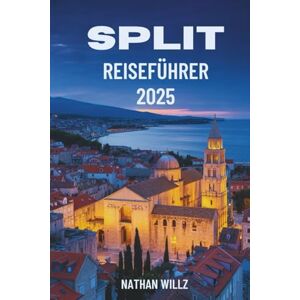 Willz, Nathan SPLIT REISEFÜHRER 2025: Sonne, Stein und Meer: Ein Reisebegleiter an der Küste Willz, Nathan SPLIT REISEFÜHRER 2025: Sonne, Stein und Meer: Ein Reisebegleiter an der Küste