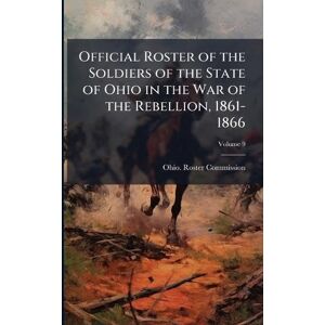 United Official Roster of the Soldiers of the State of Ohio in the War of the Rebellion, 1861-1866 United Official Roster of the Soldiers of the State of Ohio in the War of the Rebellion, 1861-1866