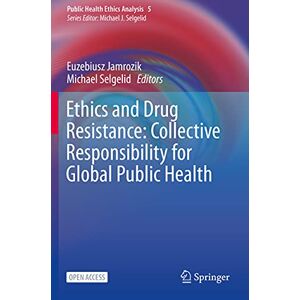 Ethics and Drug Resistance: Collective Responsibility for Global Public Health: 5 (Public Health Ethics Analysis, 5) Ethics and Drug Resistance: Collective Responsibility for Global Public Health: 5 (Public Health Ethics Analysis, 5)