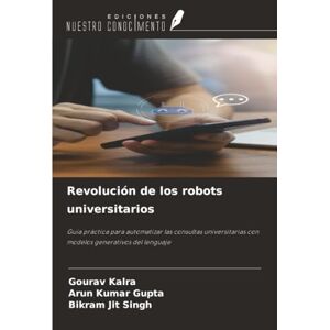 Kalra, Gourav Revolución de los robots universitarios: Guía práctica para automatizar las consultas universitarias con modelos generativos del lenguaje Kalra, Gourav Revolución de los robots universitarios: Guía práctica para automatizar las consultas universitarias con modelos generativos del lenguaje