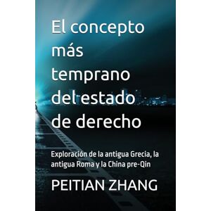 ZHANG, PhD PEITIAN El concepto más temprano del estado de derecho: Exploración de la antigua Grecia, la antigua Roma y la China pre-Qin ZHANG, PhD PEITIAN El concepto más temprano del estado de derecho: Exploración de la antigua Grecia, la antigua Roma y la China pre-Qin