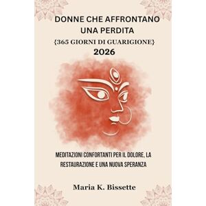 Bissette, Maria K. DONNE CHE AFFRONTANO UNA PERDITA: Meditazioni confortanti per il dolore, la restaurazione e una nuova speranza. Bissette, Maria K. DONNE CHE AFFRONTANO UNA PERDITA: Meditazioni confortanti per il dolore, la restaurazione e una nuova speranza.