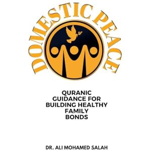 Salah, Dr Ali Mohamed Domestic Peace: Quranic Guidance for Building Healthy Family Bonds Salah, Dr Ali Mohamed Domestic Peace: Quranic Guidance for Building Healthy Family Bonds