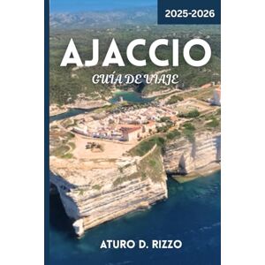 RIZZO, ATURO D AJACCIO GUÍA DE VIAJE 2025-2026: Descubra la capital de Córcega: las mejores playas, la historia napoleónica, la comida local y las joyas ocultas en 2025-2026 RIZZO, ATURO D AJACCIO GUÍA DE VIAJE 2025-2026: Descubra la capital de Córcega: las mejores playas, la historia napoleónica, la comida local y las joyas ocultas en 2025-2026