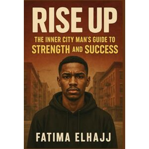 EL HAJJ, FATIMA Rise Up: The Inner City Man’s Guide to Strength and Success EL HAJJ, FATIMA Rise Up: The Inner City Man’s Guide to Strength and Success