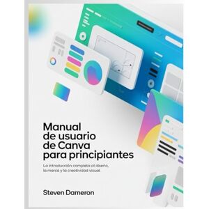 Dameron, Steven Manual de usuario de Canva para principiantes: La introducción completa al diseño, la marca y la creatividad visual. Dameron, Steven Manual de usuario de Canva para principiantes: La introducción completa al diseño, la marca y la creatividad visual.