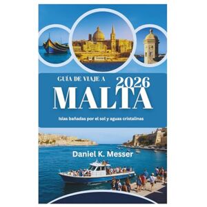 Messer, Daniel K. GUÍA DE VIAJE A MALTA 2026: Islas bañadas por el sol y aguas cristalinas Messer, Daniel K. GUÍA DE VIAJE A MALTA 2026: Islas bañadas por el sol y aguas cristalinas