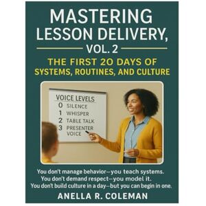 Coleman, Anella R Mastering Lesson Delivery, Vol. 2: The First 20 Days of Systems, Routines, and Culture Coleman, Anella R Mastering Lesson Delivery, Vol. 2: The First 20 Days of Systems, Routines, and Culture