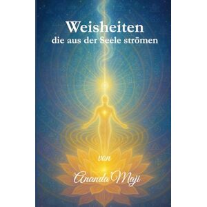 Radhakrishnan, Ananda'Maji Weisheiten, die aus der Seele strömen: Von der Seele geführt Radhakrishnan, Ananda'Maji Weisheiten, die aus der Seele strömen: Von der Seele geführt