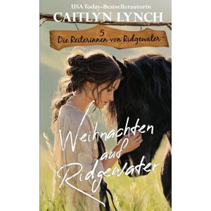 Lynch, Caitlyn Weihnachten auf Ridgewater: Australiens Outback, mutige Frauen, Pferde fürs Leben (Die Reiterinnen von Ridgewater) Lynch, Caitlyn Weihnachten auf Ridgewater: Australiens Outback, mutige Frauen, Pferde fürs Leben (Die Reiterinnen von Ridgewater)