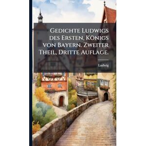 Ludwig Gedichte s des Ersten, Königs von Bayern. Zweiter Theil, Dritte Auflage. Ludwig Gedichte s des Ersten, Königs von Bayern. Zweiter Theil, Dritte Auflage.
