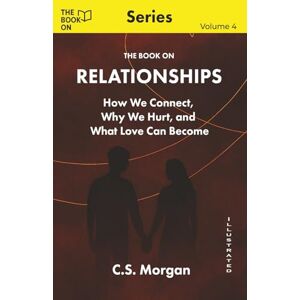 Morgan, C.S. The Book On Relationships: How We Connect, Why We Hurt, and What Love Can Become (The Book On Series) Morgan, C.S. The Book On Relationships: How We Connect, Why We Hurt, and What Love Can Become (The Book On Series)