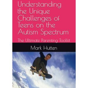 Hutten M.A., Mark Understanding the Unique Challenges of Teens on the Autism Spectrum: The Ultimate Parenting Toolkit Hutten M.A., Mark Understanding the Unique Challenges of Teens on the Autism Spectrum: The Ultimate Parenting Toolkit