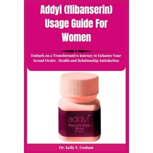 Graham, Kelly E. Addyi (flibanserin) Usage Guide For Women: Embark on a Transformative Journey to Enhance Your Sexual Desire , Health and Relationship Satisfaction Graham, Kelly E. Addyi (flibanserin) Usage Guide For Women: Embark on a Transformative Journey to Enhance Your Sexual Desire , Health and Relationship Satisfaction