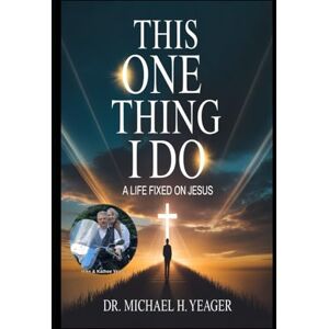 Yeager, Dr Michael H THIS ONE THING I DO: A LIFE FIXED ON JESUS Yeager, Dr Michael H THIS ONE THING I DO: A LIFE FIXED ON JESUS