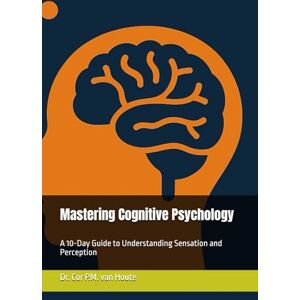 van Houte, Dr. Cor P.M. Mastering Cognitive Psychology: A 10-Day Guide to Understanding Sensation and Perception: 3 (Mastering Psychology) van Houte, Dr. Cor P.M. Mastering Cognitive Psychology: A 10-Day Guide to Understanding Sensation and Perception: 3 (Mastering Psychology)