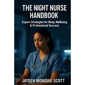 Scott The Night Nurse Handbook: Expert Strategies for Sleep, Wellbeing & Professional Success Scott The Night Nurse Handbook: Expert Strategies for Sleep, Wellbeing & Professional Success