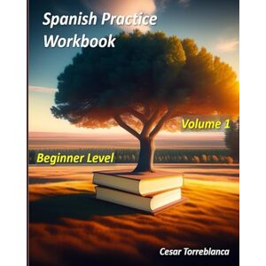 Torreblanca, Cesar Spanish Practice Workbook: Volume 1 Beginners Level (Spanish Practice Exercises) Torreblanca, Cesar Spanish Practice Workbook: Volume 1 Beginners Level (Spanish Practice Exercises)