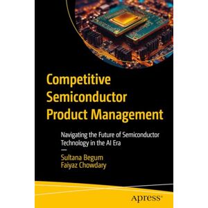 Begum, Sultana Competitive Semiconductor Product Management: Navigating the Future of Semiconductor Technology in the AI Era Begum, Sultana Competitive Semiconductor Product Management: Navigating the Future of Semiconductor Technology in the AI Era