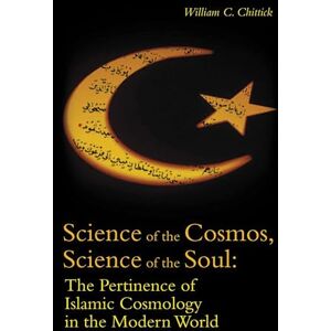 C. Chittick, William Science of the Cosmos, Science of the Soul: The Pertinence of Islamic Cosmology in the Modern World C. Chittick, William Science of the Cosmos, Science of the Soul: The Pertinence of Islamic Cosmology in the Modern World