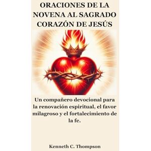 Thompson, Kenneth C. ORACIONES DE LA NOVENA AL SAGRADO CORAZÓN DE JESÚS: Un compañero devocional para la renovación espiritual, el favor milagroso y el fortalecimiento de la fe. Thompson, Kenneth C. ORACIONES DE LA NOVENA AL SAGRADO CORAZÓN DE JESÚS: Un compañero devocional para la renovación espiritual, el favor milagroso y el fortalecimiento de la fe.