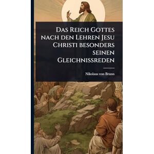 Brunn, Nikolaus Von Das Reich Gottes nach den Lehren Jesu Christi besonders seinen Gleichnißreden Brunn, Nikolaus Von Das Reich Gottes nach den Lehren Jesu Christi besonders seinen Gleichnißreden