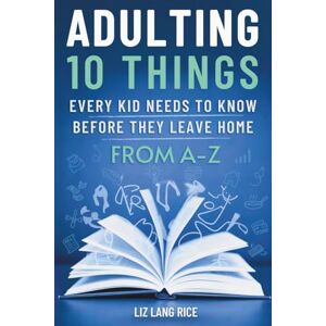 Rice, Liz Lang Adulting: 10 Things Every Kid Needs to Know Before They Leave Home From A-Z Rice, Liz Lang Adulting: 10 Things Every Kid Needs to Know Before They Leave Home From A-Z