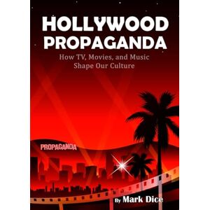 Dice, Mark Hollywood Propaganda: How TV, Movies, and Music Shape Our Culture Dice, Mark Hollywood Propaganda: How TV, Movies, and Music Shape Our Culture
