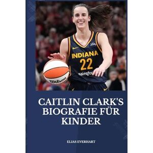Everhart, Elias CAITLIN CLARK'S BIOGRAFIE FÜR KINDER: Eine inspirierende Biografie für junge Leser mit großen Träumen – Ein kleines goldenes Buch. Everhart, Elias CAITLIN CLARK'S BIOGRAFIE FÜR KINDER: Eine inspirierende Biografie für junge Leser mit großen Träumen – Ein kleines goldenes Buch.