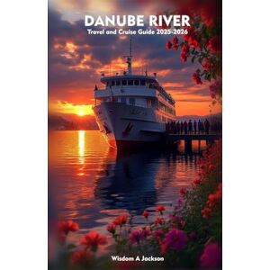 Jackson DANUBE RIVER Travel and Cruise Guide 2025-2026: Exploring Scenic Iconic Ports, Outdoor Adventures, Insider Tips, and Hidden Gems Jackson DANUBE RIVER Travel and Cruise Guide 2025-2026: Exploring Scenic Iconic Ports, Outdoor Adventures, Insider Tips, and Hidden Gems