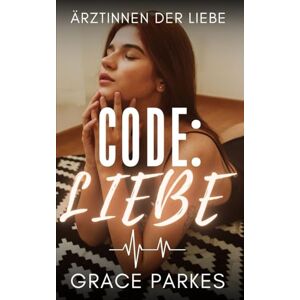 Parkes, Grace Code: Liebe: Ein heißer Rivals-to-Lovers-Krankenhausroman zwischen zwei Ärztinnen, die alles riskieren (Ärztinnen der Liebe) Parkes, Grace Code: Liebe: Ein heißer Rivals-to-Lovers-Krankenhausroman zwischen zwei Ärztinnen, die alles riskieren (Ärztinnen der Liebe)