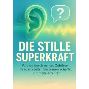 Mayer, Miriam Die stille Superkraft: Wie du durch echtes Zuhören Fragen stellst, Vertrauen schaffst und mehr erfährst Mayer, Miriam Die stille Superkraft: Wie du durch echtes Zuhören Fragen stellst, Vertrauen schaffst und mehr erfährst