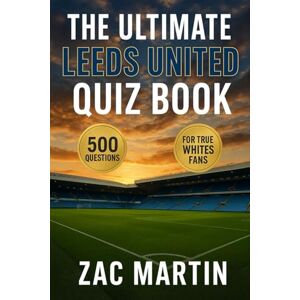 Martin, Zac The Ultimate Leeds United Quiz Book: 500 Multiple-Choice Questions on the Club’s History, Players, Legends, Matches, Records, Statistics, Rivalries, ... – Answers Provided Every 50 Questions Martin, Zac The Ultimate Leeds United Quiz Book: 500 Multiple-Choice Questions on the Club’s History, Players, Legends, Matches, Records, Statistics, Rivalries, ... – Answers Provided Every 50 Questions