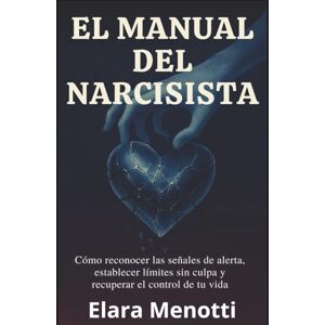 Menotti, Elara El manual del narcisista: Cómo reconocer las señales de alerta, establecer límites sin culpa y recuperar el control de tu vida Menotti, Elara El manual del narcisista: Cómo reconocer las señales de alerta, establecer límites sin culpa y recuperar el control de tu vida