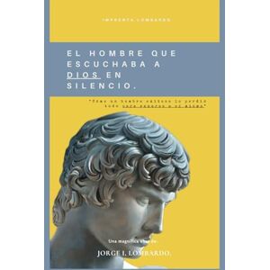 Lombardo., Jorge I, El hombre que escuchaba a Dios en silencio.: Cómo un hombre exitoso lo perdió todo para ganarse a sí mismo - Lombardo., Jorge I, El hombre que escuchaba a Dios en silencio.: Cómo un hombre exitoso lo perdió todo para ganarse a sí mismo -