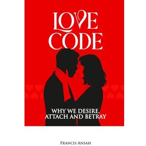 Ansah, Francis Love Code: Why We Desire, Attach and Betray Ansah, Francis Love Code: Why We Desire, Attach and Betray