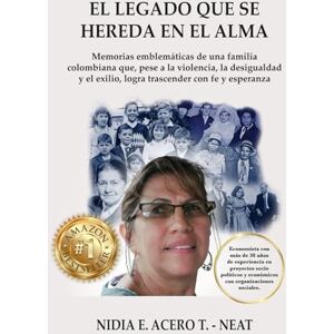 ACERO T, NIDIA E EL LEGADO QUE SE HEREDA EN EL ALMA: Memorias emblemáticas de una familia colombiana, que, pese a la violencia, la desigualdad y el exilio, logra trascender con Fe y esperanza. ACERO T, NIDIA E EL LEGADO QUE SE HEREDA EN EL ALMA: Memorias emblemáticas de una familia colombiana, que, pese a la violencia, la desigualdad y el exilio, logra trascender con Fe y esperanza.