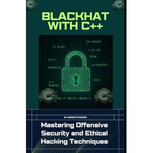 Fender Blackhat with C++: Mastering Offensive Security and Ethical Hacking Techniques Fender Blackhat with C++: Mastering Offensive Security and Ethical Hacking Techniques