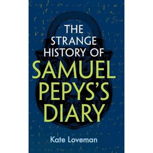 Loveman, Kate The Strange History of Samuel Pepys's Diary Loveman, Kate The Strange History of Samuel Pepys's Diary