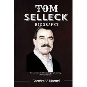 Naomi, Sandra V. TOM SELLECK BIOGRAPHY: The Mustache That Made a Legend, A Journey of Grit and Charm Naomi, Sandra V. TOM SELLECK BIOGRAPHY: The Mustache That Made a Legend, A Journey of Grit and Charm