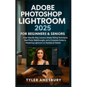 Amesbury, Tyler Adobe Photoshop Lightroom 2025 For Beginners & Seniors: Clear Step-By-Step Lessons, Simple Editing Techniques, Real Photo Walkthroughs, and a Complete Guide to Mastering Lightroom on Desktop & Mobile Amesbury, Tyler Adobe Photoshop Lightroom 2025 For Beginners & Seniors: Clear Step-By-Step Lessons, Simple Editing Techniques, Real Photo Walkthroughs, and a Complete Guide to Mastering Lightroom on Desktop & Mobile
