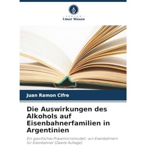 Ramon Cifre, Juan Die Auswirkungen des Alkohols auf Eisenbahnerfamilien in Argentinien: Ein spezifisches Präventionsmodell, von Eisenbahnern für Eisenbahner (Zweite Auflage) Ramon Cifre, Juan Die Auswirkungen des Alkohols auf Eisenbahnerfamilien in Argentinien: Ein spezifisches Präventionsmodell, von Eisenbahnern für Eisenbahner (Zweite Auflage)