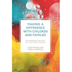Prowle, Alison Making a Difference with Children and Families: Re-imagining the Role of the Practitioner Prowle, Alison Making a Difference with Children and Families: Re-imagining the Role of the Practitioner