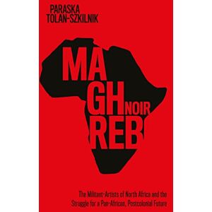 Stanford University Press Maghreb Noir: The Militant-Artists of North Africa and the Struggle for a Pan-African, Postcolonial Future (Worlding the Middle East) Stanford University Press Maghreb Noir: The Militant-Artists of North Africa and the Struggle for a Pan-African, Postcolonial Future (Worlding the Middle East)