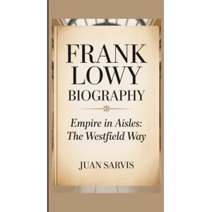 SARVIS, JUAN FRANK LOWY: EMPIRE IN AISLES:THE WESTFIELD WAY SARVIS, JUAN FRANK LOWY: EMPIRE IN AISLES:THE WESTFIELD WAY