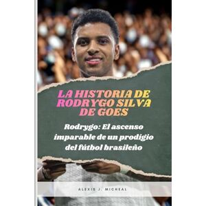 Micheal, Alexis J. LA HISTORIA DE RODRYGO SILVA DE GOES: Rodrygo: El ascenso imparable de un prodigio del fútbol brasileño Micheal, Alexis J. LA HISTORIA DE RODRYGO SILVA DE GOES: Rodrygo: El ascenso imparable de un prodigio del fútbol brasileño