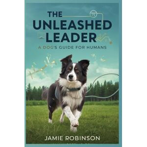 Robinson The Unleashed Leader: A Dogs Guide for Humans (A Dog's Guide To Humans) Robinson The Unleashed Leader: A Dogs Guide for Humans (A Dog's Guide To Humans)