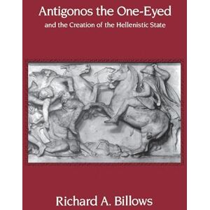 Billows, Richard A. Antigonos the One-Eyed and the Creation of the Hellenistic State: Volume 4 (Hellenistic Culture and Society) Billows, Richard A. Antigonos the One-Eyed and the Creation of the Hellenistic State: Volume 4 (Hellenistic Culture and Society)